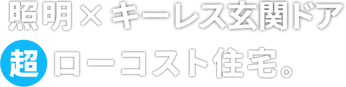 照明×キーレス玄関ドア 超ローコスト住宅。